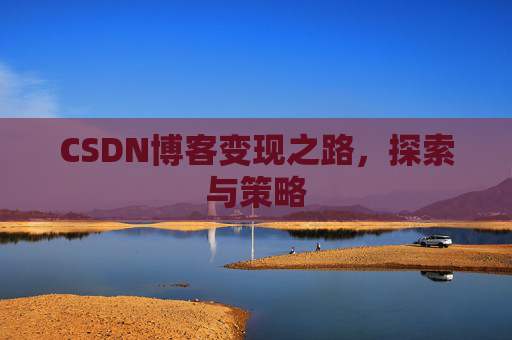 CSDN博客变现之路，探索与策略